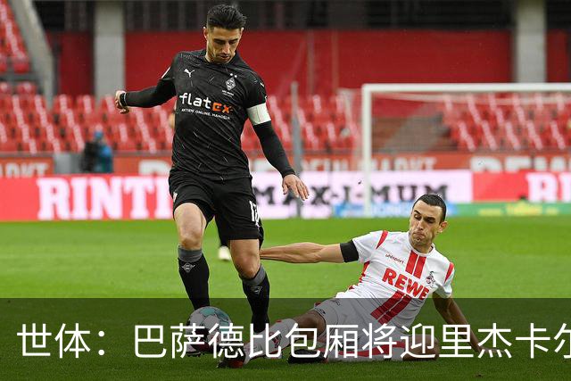 世体：巴萨德比包厢将迎里杰卡尔德等名宿政要