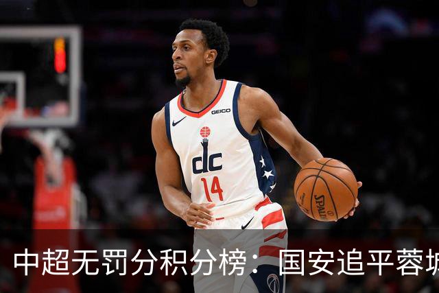 中超无罚分积分榜：国安追平蓉城！泰山落后2分+能争冠 英博升第4