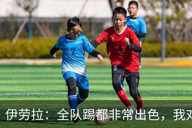 伊劳拉：全队踢都非常出色，我对乔·戈麦斯最后的点球有信心