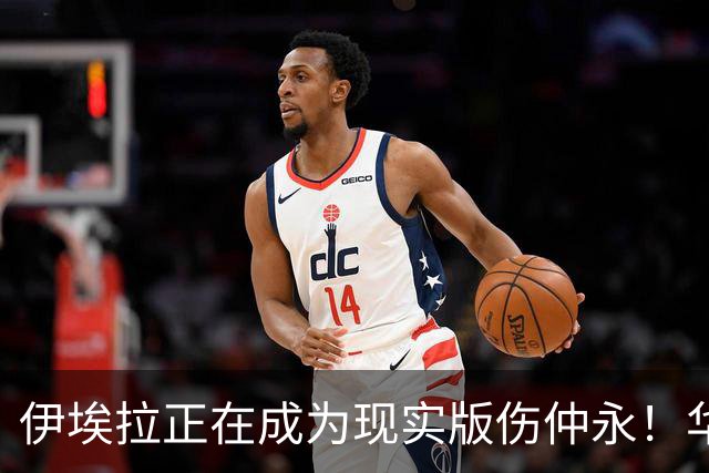 伊埃拉正在成为现实版伤仲永！华盛顿首冠封神，此后战绩越来越差