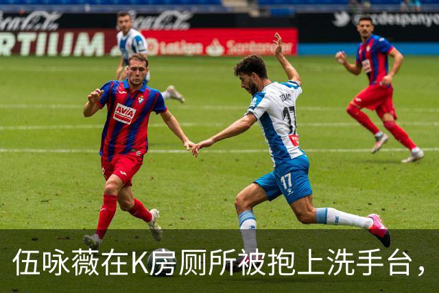 伍咏薇在K房厕所被抱上洗手台，外面一屋名流没人动