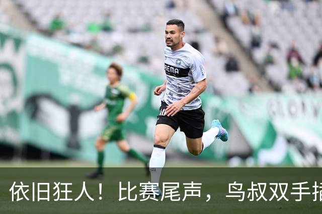 依旧狂人！比赛尾声，鸟叔双手插兜长时间盯着巴萨替补席