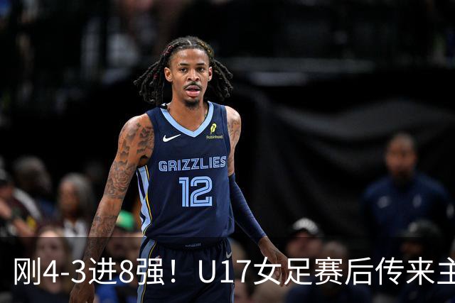 刚4-3进8强！U17女足赛后传来主帅马晓旭消息，刘雨希说的很实在