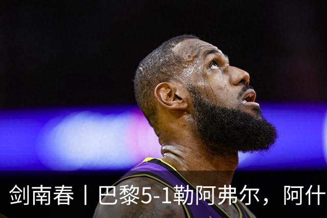 剑南春丨巴黎5-1勒阿弗尔，阿什拉夫帽子戏法&双助攻，霍茨传射