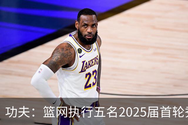 功夫：篮网执行五名2025届首轮秀第三年球队选项