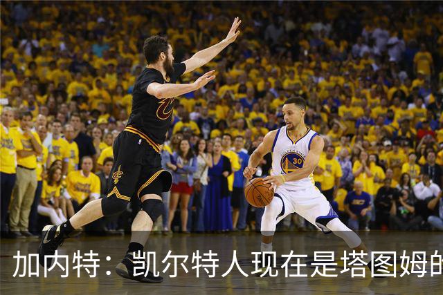 加内特：凯尔特人现在是塔图姆的球队 他必须每晚展现巨星气场