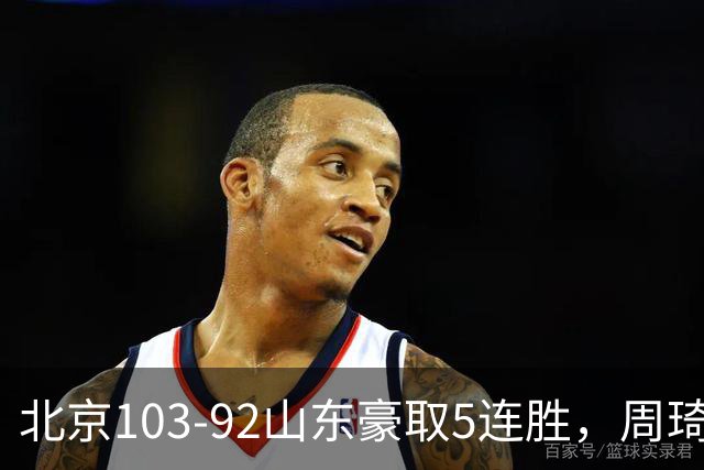 北京103-92山东豪取5连胜，周琦13+13，王岚嵚20+8