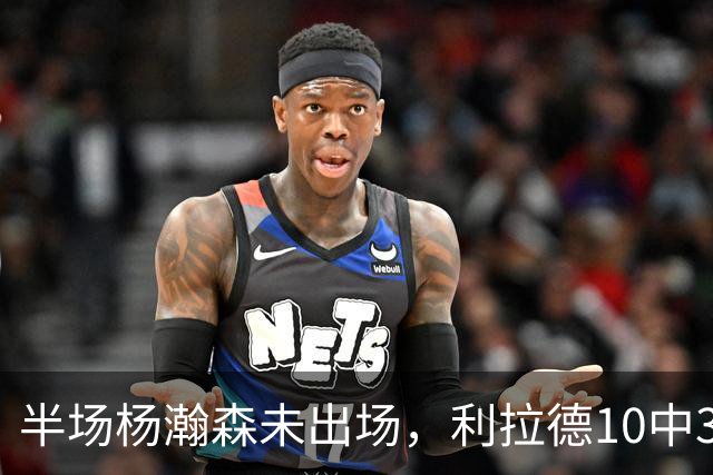 半场杨瀚森未出场，利拉德10中3，小萨17+12+7压开拓者5分