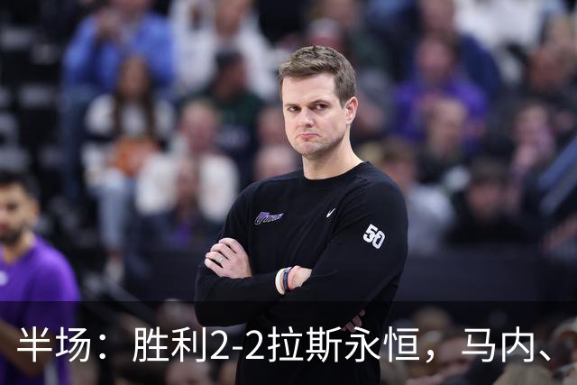 半场：胜利2-2拉斯永恒，马内、博尔热斯建功，C罗两进球被吹