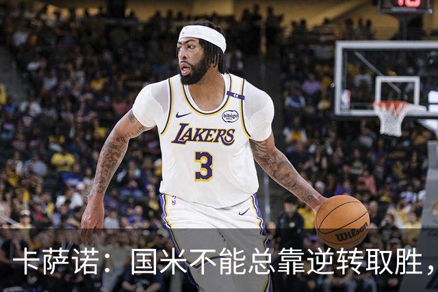 卡萨诺：国米不能总靠逆转取胜，我想看看齐沃改打四后卫