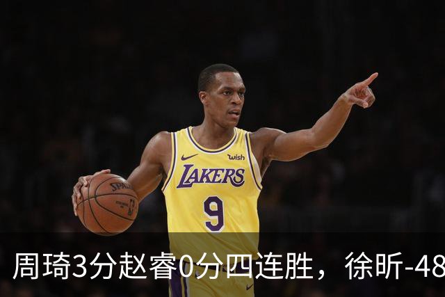 周琦3分赵睿0分四连胜，徐昕-48全队最低，张文杰陈国豪9中0