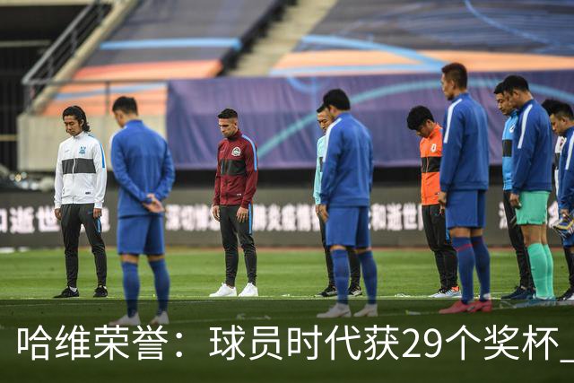 哈维荣誉：球员时代获29个奖杯 教练时代7个冠军