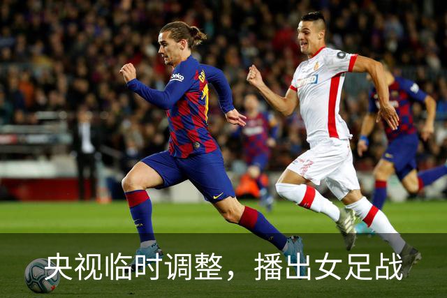 央视临时调整，播出女足战