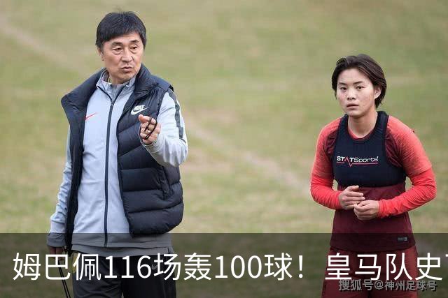 姆巴佩116场轰100球！皇马队史百球榜排第5