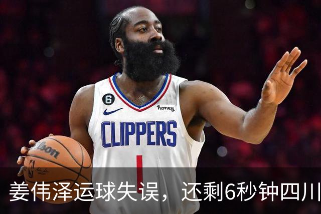 姜伟泽运球失误，还剩6秒钟四川领先1分并有两罚机会