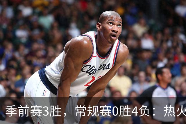 季前赛3胜，常规赛0胜4负：热火开局四连败