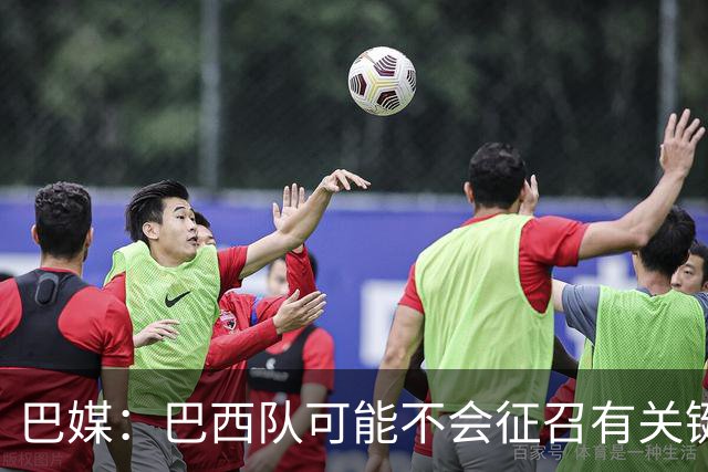 巴媒：巴西队可能不会征召有关键比赛的巴甲球员，以免影响俱乐部