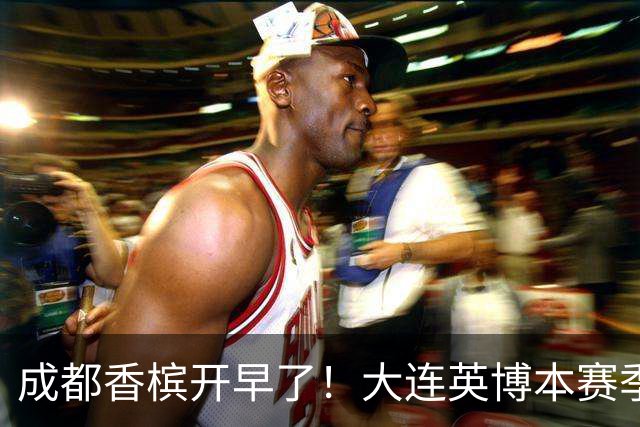 成都香槟开早了！大连英博本赛季打关键战还没有掉链子