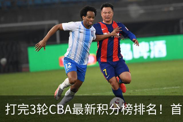 打完3轮CBA最新积分榜排名！首钢第1，辽篮第2，山东第12，广东第15