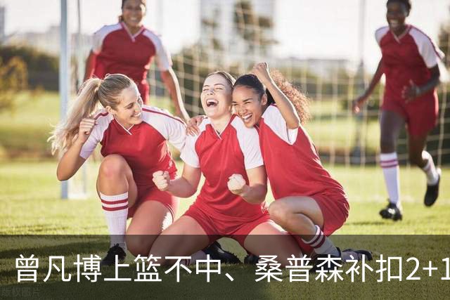 曾凡博上篮不中、桑普森补扣2+1，北京领先广州29分