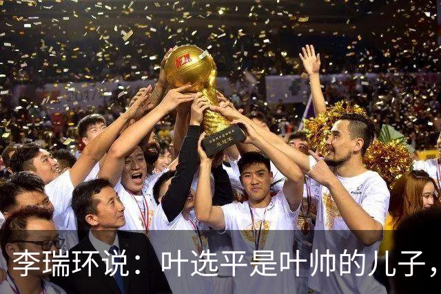 李瑞环说：叶选平是叶帅的儿子，但水平比我高，为什么不能当省长