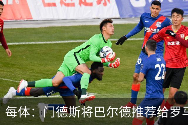 每体：门德斯将巴尔德推荐给罗马，拟租借+买断