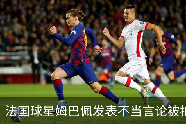 法国球星姆巴佩发表不当言论被抵制