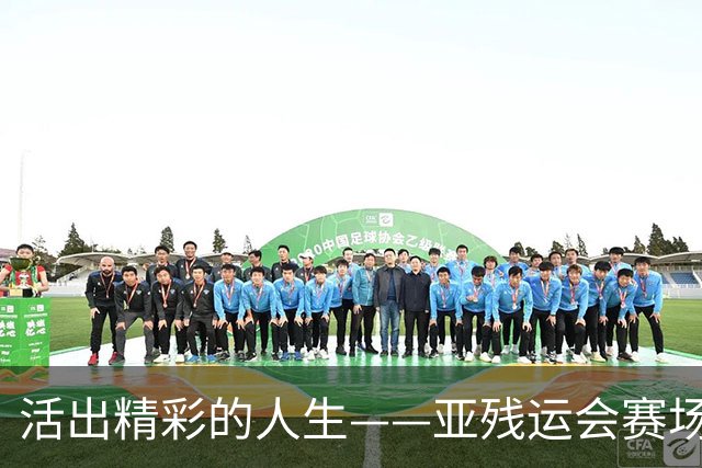 活出精彩的人生——亚残运会赛场上的追梦力量