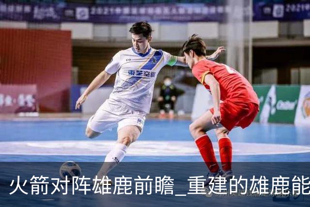 火箭对阵雄鹿前瞻 重建的雄鹿能为火箭带来什么威胁 乌度卡会如何应对