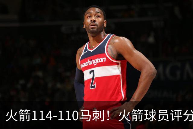 火箭114-110马刺！火箭球员评分：2人超神，3人达标，3人低迷