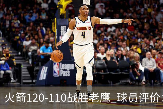 火箭120-110战胜老鹰 球员评价：5人优秀，4人及格