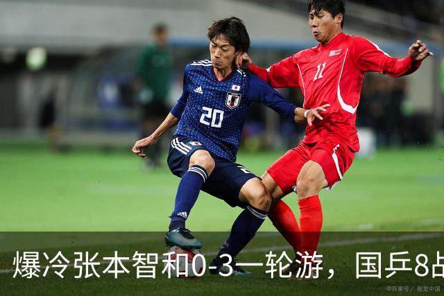 爆冷张本智和0-3一轮游，国乒8战全胜，今晚梁靖崑温瑞博内战开打