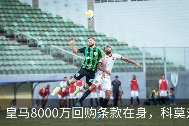 皇马8000万回购条款在身，科莫对帕斯标价超1亿