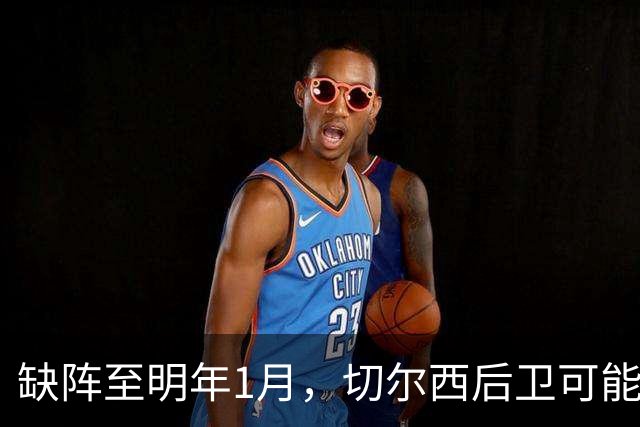 缺阵至明年1月，切尔西后卫可能错过10场比赛
