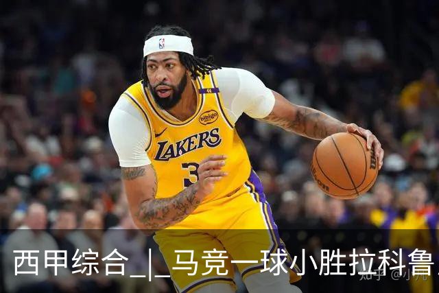 西甲综合 | 马竞一球小胜拉科鲁尼亚