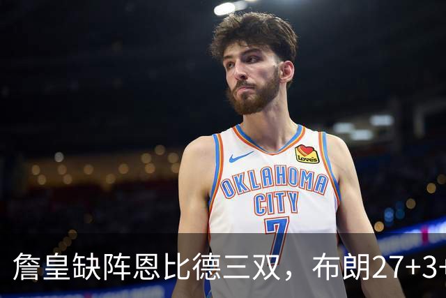 詹皇缺阵恩比德三双，布朗27+3+5+3，76人力克雄鹿豪取三连胜