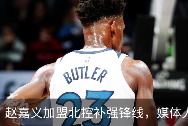赵嘉义加盟北控补强锋线，媒体人点出内线搭配难题