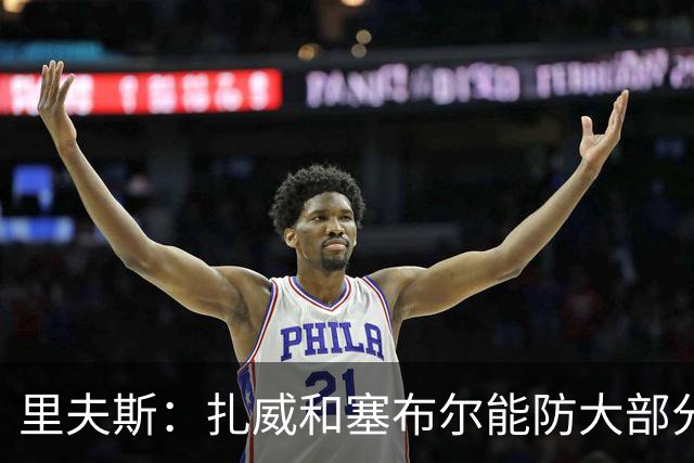 里夫斯：扎威和塞布尔能防大部分位置 这对我们的赛季是利好