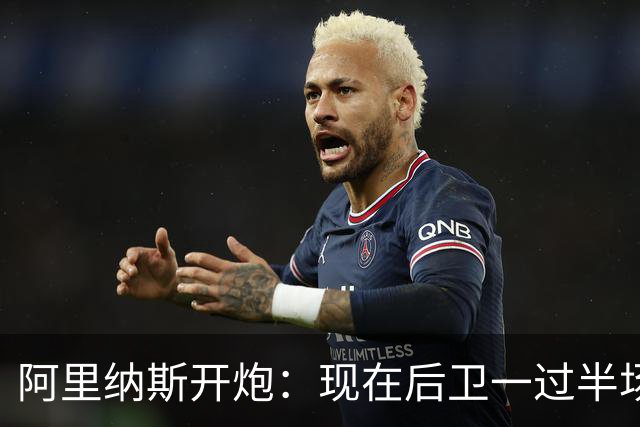 阿里纳斯开炮：现在后卫一过半场就叫掩护，连自己防守人都过不了？