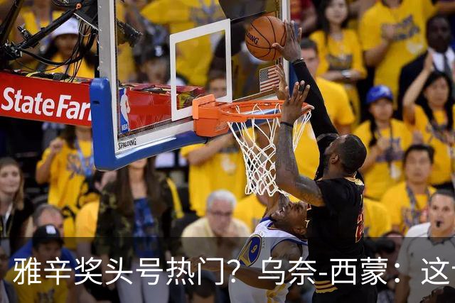 雅辛奖头号热门？乌奈-西蒙：这让我有些期待，入围已很荣幸