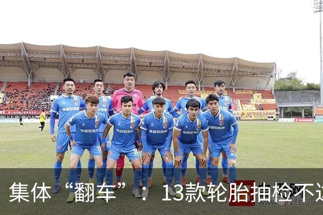 集体“翻车”：13款轮胎抽检不达标
