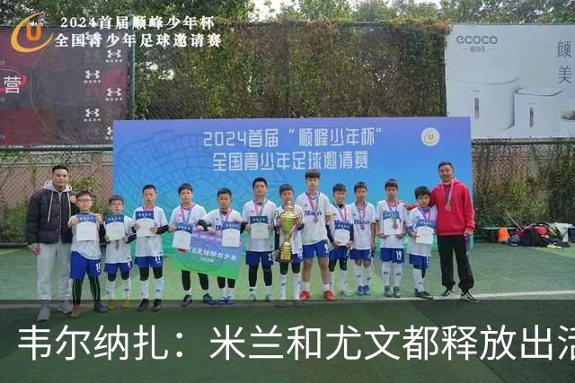 韦尔纳扎：米兰和尤文都释放出活力与未来感