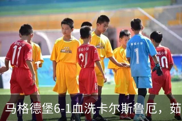 马格德堡6-1血洗卡尔斯鲁厄，茹科夫斯基双响，梅格纳建功