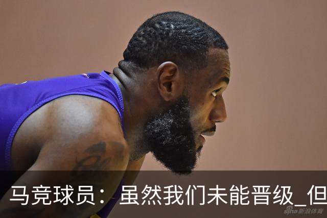 马竞球员：虽然我们未能晋级 但为付出的努力骄傲