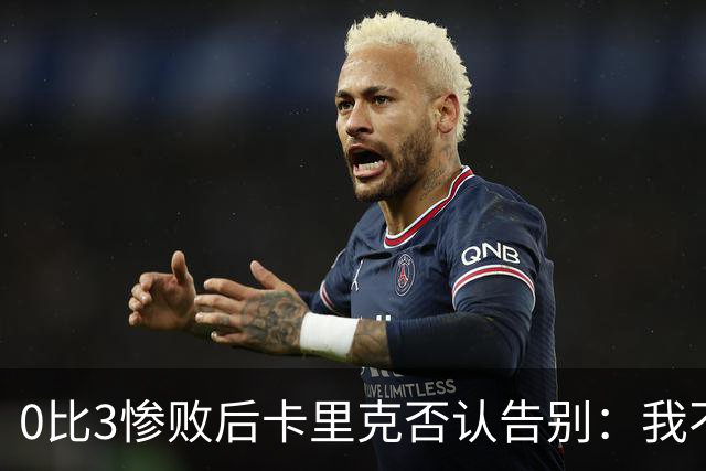 0比3惨败后卡里克否认告别：我不知道接下来会怎样