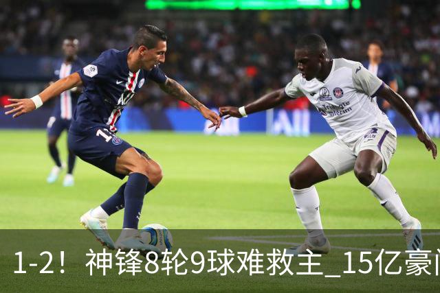 1-2！神锋8轮9球难救主 15亿豪门联赛全胜惨遭终结 送对手主场首胜