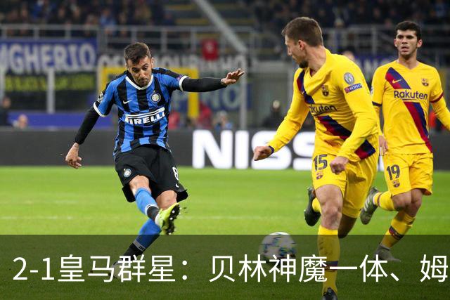 2-1皇马群星：贝林神魔一体、姆总匹配金球、穆帅又见缩水版滑跪！