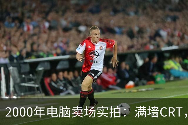 2000年电脑卖场实拍：满墙CRT，最后一位顾客在问返利