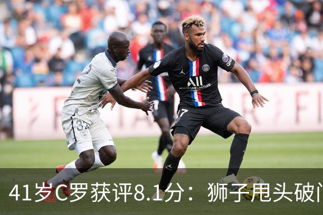 41岁C罗获评8.1分：狮子甩头破门，现场视角还原，太丝滑了