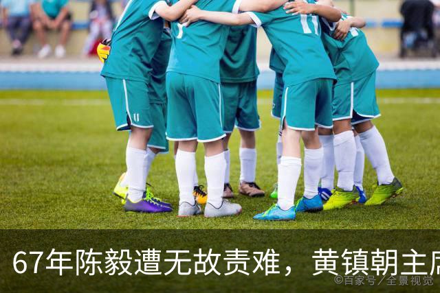67年陈毅遭无故责难，黄镇朝主席台大喊：谢富治你怎么不管？